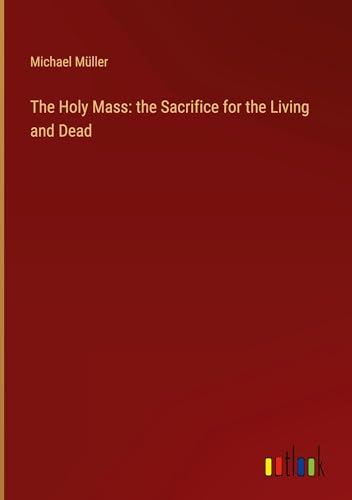 The Holy Mass: the Sacrifice for the Living and Dead von Outlook Verlag
