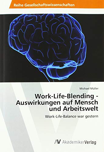 Work-Life-Blending - Auswirkungen auf Mensch und Arbeitswelt: Work-Life-Balance war gestern Work-Life-Blending - Auswirkungen auf Mensch und Arbeitswelt: Work-Life-Balance war gestern