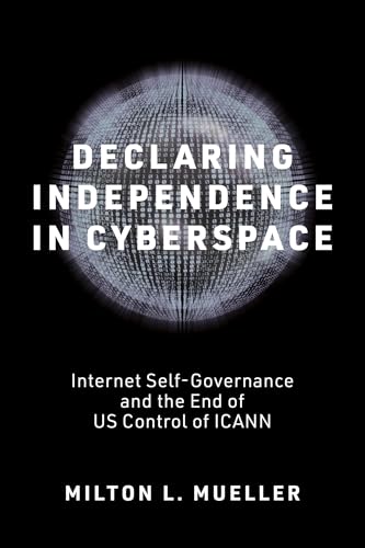 Declaring Independence in Cyberspace: Internet Self-Governance and the End of US Control of ICANN (Information Policy)