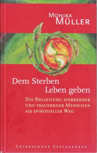 Dem Sterben Leben geben: Die Begleitung sterbender und trauernder Menschen als spiritueller Weg Dem Sterben Leben geben: Die Begleitung sterbender und trauernder Menschen als spiritueller Weg