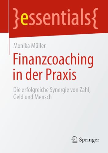 Finanzcoaching in der Praxis: Die erfolgreiche Synergie von Zahl, Geld und Mensch (essentials) von Springer