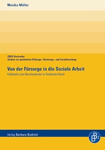 Von der Fürsorge in die Soziale Arbeit. Fallstudie zum Berufswandel in Ostdeutschland (ZBBS-Buchreihe: Studien zur qualitativen Bildungs-, Beratungs- und Sozialforschung) von Budrich