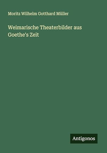 Weimarische Theaterbilder aus Goethe's Zeit von Antigonos Verlag