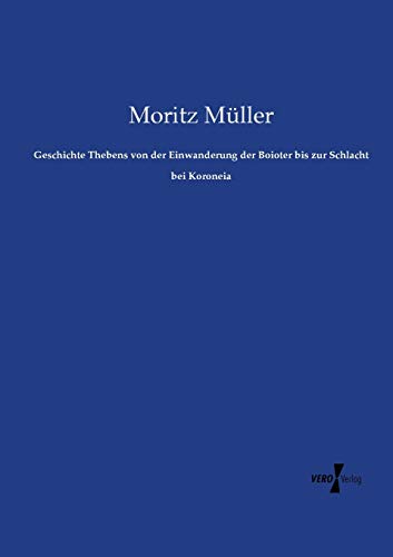 Geschichte Thebens: von der Einwanderung der Boioter bis zur Schlacht bei Koroneia von Vero Verlag