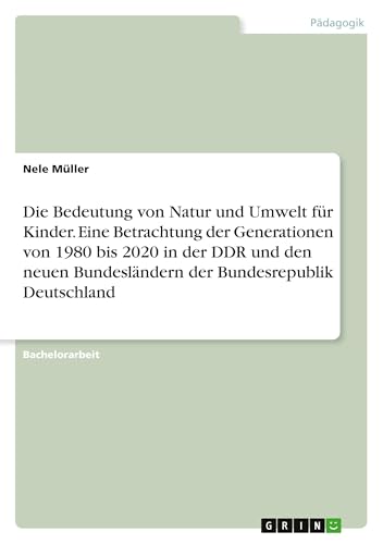 Die Bedeutung von Natur und Umwelt für Kinder. Eine Betrachtung der Generationen von 1980 bis 2020 in der DDR und den neuen Bundesländern der Bundesrepublik Deutschland von GRIN Verlag