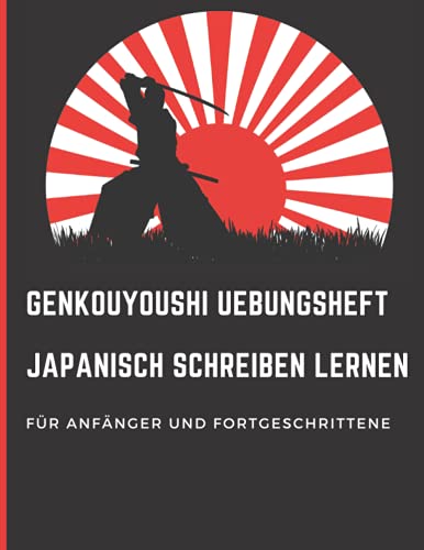 Genkouyoushi Übungsheft Japanisch Schreiben lernen für Anfänger und Fortgeschrittene: Kanji, Hiragana, Katakana, Schreibheft zur Übung der Schriftzeichen In Japanisch und Chinesisch