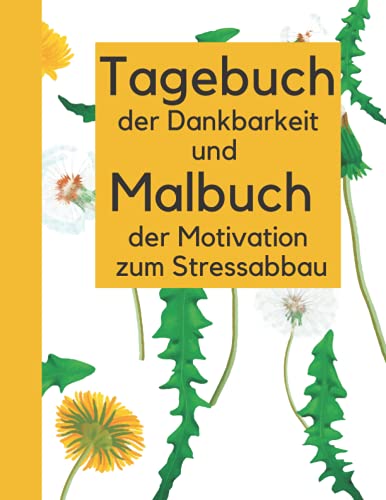Tagebuch der Dankbarkeit und Malbuch der Motivation zum Stressabbau: Dankbarkeit üben , das Selbstbewusstsein stärken , Achtsamkeit fördern und Stressabbau durch Ausmalbilder
