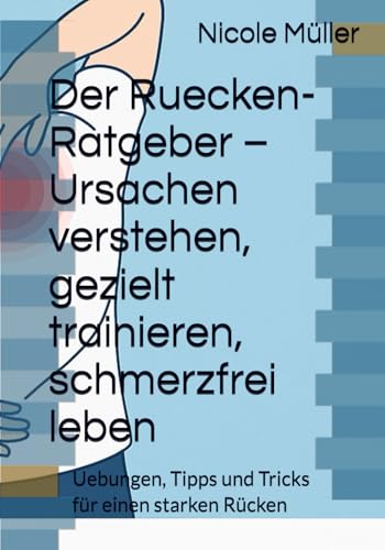 Der Ruecken-Ratgeber – Ursachen verstehen, gezielt trainieren, schmerzfrei leben: Uebungen, Tipps und Tricks für einen starken Rücken von Independently published