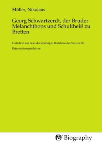 Georg Schwartzerdt, der Bruder Melanchthons und Schultheiß zu Bretten: Festschrift zur Feier des 25jährigen Bestehens des Vereins für Reformationsgeschichte von MV-Biography