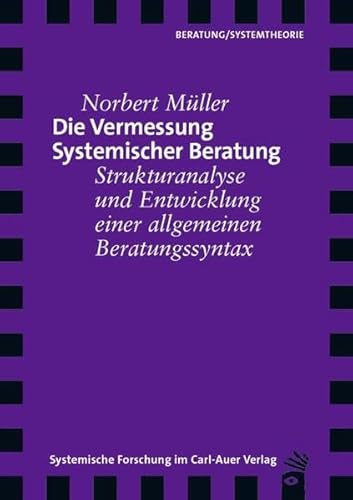 Die Vermessung Systemischer Beratung: Strukturanalyse und Entwicklung einer allgemeinen Beratungssyntax (Verlag für systemische Forschung)