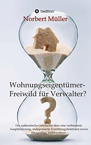 Wohnungseigentümer- Freiwild für Verwalter?: Die authentische Geschichte über eine verhinderte Ausplünderung, indisponierte Ermittlungsbehörden sowie übergriffige Mitbewohner.
