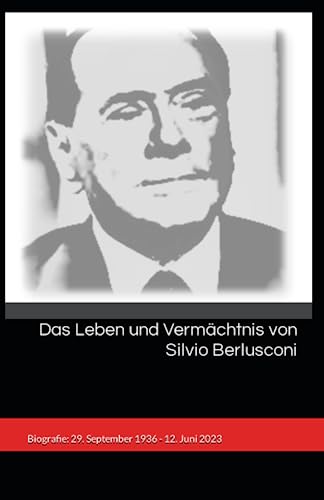 Das Leben und Vermächtnis von Silvio Berlusconi: Biografie