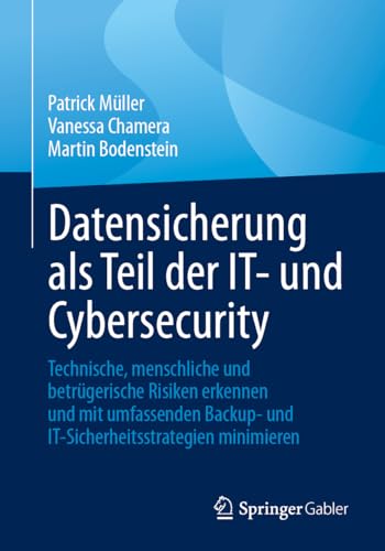 Datensicherung als Teil der IT- und Cybersecurity: Technische, menschliche und betrügerische Risiken erkennen und mit umfassenden Backup- und IT-Sicherheitsstrategien minimieren von Springer Gabler