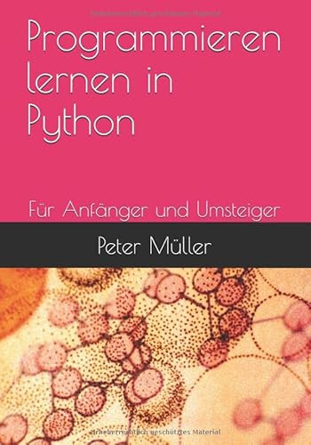 Programmieren lernen in Python: Für Anfänger, Umsteiger, Aufsteiger Programmieren lernen in Python: Für Anfänger, Umsteiger, Aufsteiger von Independently published