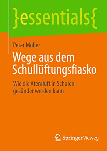Wege aus dem Schullüftungsfiasko: Wie die Atemluft in Schulen gesünder werden kann (essentials) von Springer Vieweg