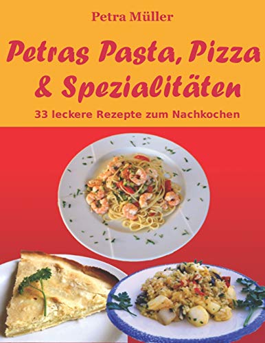 Petras Pasta, Pizza & Spezialitäten: 33 leckere Rezepte zum Nachkochen (Petras Kochbücher, Band 1)
