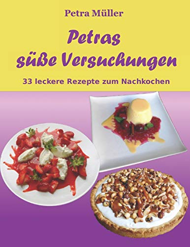 Petras süße Versuchungen: 33 leckere Rezepte zum Nachkochen (Petras Kochbücher, Band 5)