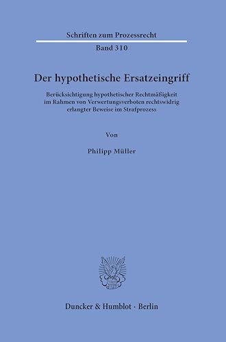 Der hypothetische Ersatzeingriff: Berücksichtigung hypothetischer Rechtmäßigkeit im Rahmen von Verwertungsverboten rechtswidrig erlangter Beweise im Strafprozess (Schriften zum Prozessrecht) von Duncker & Humblot