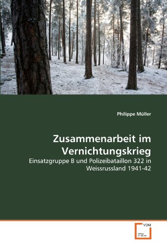 Zusammenarbeit im Vernichtungskrieg: Einsatzgruppe B und Polizeibataillon 322 in Weissrussland 1941-42 von VDM Verlag Dr. Müller