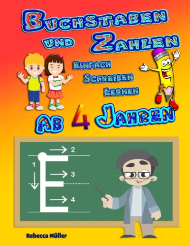 Buchstaben und Zahlen einfach schreiben lernen ab 4 Jahren: Mit dem Vorschul-Übungsheft Zahlen und Buchstaben spielend und leicht mit Freude perfekt erlernen