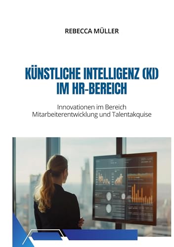 Künstliche Intelligenz (KI) im HR-Bereich: Innovationen im Bereich Mitarbeiterentwicklung und Talentakquise