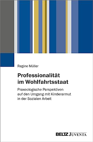 Professionalität im Wohlfahrtsstaat: Praxeologische Perspektiven auf den Umgang mit Kinderarmut in der Sozialen Arbeit