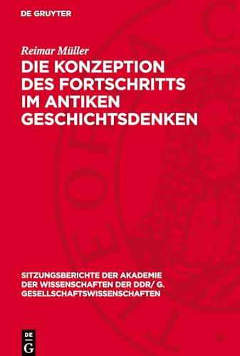 Die Konzeption des Fortschritts im antiken Geschichtsdenken (Sitzungsberichte der Akademie der Wissenschaften der Ddr/ G. Gesellschaftswissenschaften) von De Gruyter
