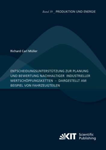Entscheidungsunterstützung zur Planung und Bewertung nachhaltiger industrieller Wertschöpfungsketten – dargestellt am Beispiel von Fahrzeugteilen (Produktion und Energie, Band 39)