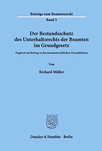 Der Bestandsschutz des Unterhaltsrechts der Beamten im Grundgesetz. Zugleich ein Beitrag zu den beamtenrechtlichen Treuepflichten. (Beiträge zum Beamtenrecht; BBR 5) von Duncker & Humblot GmbH