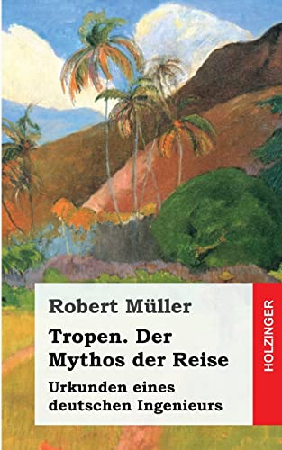 Tropen. Der Mythos der Reise: Urkunden eines deutschen Ingenieurs