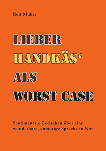 Lieber Handkäs als Wörst Case: Sentimentale Gedanken über eine wunderbare, anmutige Sprache in Not Lieber Handkäs als Wörst Case: Sentimentale Gedanken über eine wunderbare, anmutige Sprache in Not