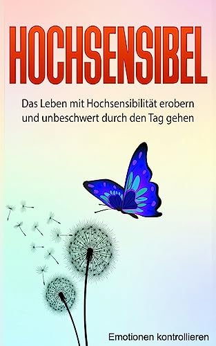 Hochsensibel: Das Leben mit Hochsensibilität erobern und unbeschwert durch den Tag gehen. (Emotionen kontrollieren, Band 1) von CREATESPACE