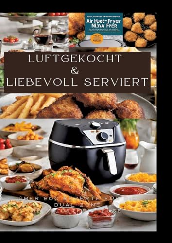 LUFTGEKOCHT & LIEBEVOLL SERVIERT: ÜBER 200 REZEPTE FÜR DIE DUAL ZONE HEISSLUFTFRITTEUSE: Schnell, einfach und köstlich kochen mit der Ninja Heißluftfritteuse: Von Frühstück bis Dessert von tredition