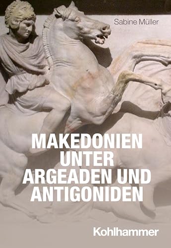 Makedonien unter Argeaden und Antigoniden (Reiche der Alten Welt - Ethnien, Länder, Dynastien (RAW)) von W. Kohlhammer GmbH