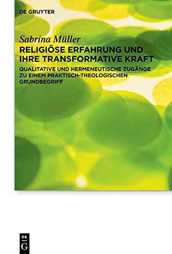 Religiöse Erfahrung und ihre transformative Kraft: Qualitative und hermeneutische Zugänge zu einem praktisch-theologischen Grundbegriff (Praktische Theologie im Wissenschaftsdiskurs, 29, Band 29)