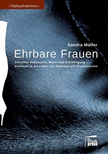 Ehrbare Frauen: Zwischen Schauspiel, Macht und Erniedrigung - Einblicke in die Leben von Dominas und Prostituierten (Nahaufnahmen / Biografische Reihe) von Marta Press