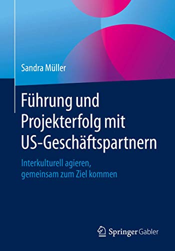 Führung und Projekterfolg mit US-Geschäftspartnern: Interkulturell agieren, gemeinsam zum Ziel kommen Führung und Projekterfolg mit US-Geschäftspartnern: Interkulturell agieren, gemeinsam zum Ziel kommen von Springer