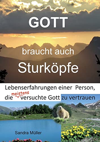 Gott braucht auch Sturköpfe: Lebenserfahrungen einer Person, die meistens versuchte Gott zu vertrauen Gott braucht auch Sturköpfe: Lebenserfahrungen einer Person, die meistens versuchte Gott zu vertrauen