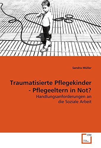 Traumatisierte Pflegekinder - Pflegeeltern in Not?: Handlungsanforderungen an die Soziale Arbeit Traumatisierte Pflegekinder - Pflegeeltern in Not?: Handlungsanforderungen an die Soziale Arbeit von VDM Verlag Dr. Müller