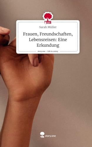 Frauen, Freundschaften, Lebensreisen: Eine Erkundung. Life is a Story - story.one von story.one publishing