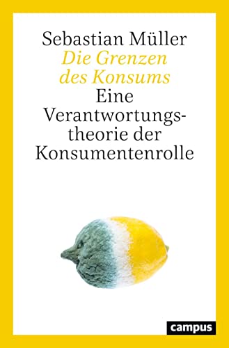 Die Grenzen des Konsums: Eine Verantwortungstheorie der Konsumentenrolle von Campus Verlag