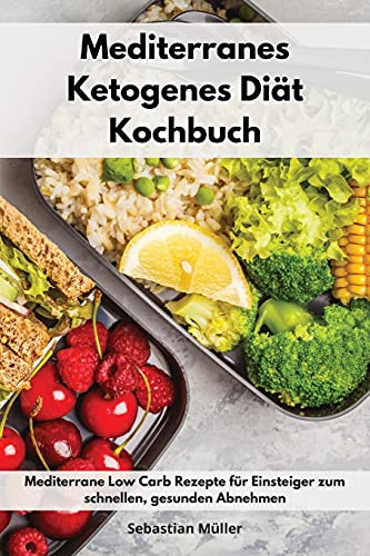 Mediterranes Ketogenes Diät Kochbuch: Mediterrane Low Carb Rezepte für Einsteiger zum schnellen, gesunden Abnehmen. Keto Cookbook (German Edition) von Sebastian Muller
