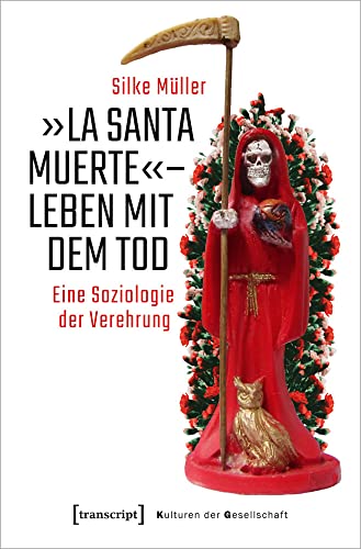 »La Santa Muerte« - Leben mit dem Tod: Eine Soziologie der Verehrung (Kulturen der Gesellschaft, Bd. 46) von Transcript Verlag