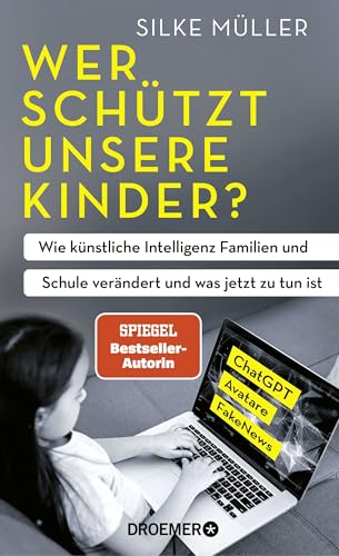 Wer schützt unsere Kinder?: Wie künstliche Intelligenz Familien und Schule verändert und was jetzt zu tun ist | ChatGPT, Avatare, FakeNews | SPIEGEL-Bestsellerautorin von Droemer Knaur*