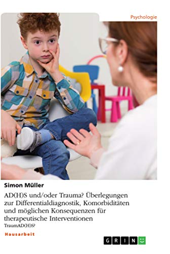 AD(H)S und/oder Trauma? Überlegungen zur Differentialdiagnostik, Komorbiditäten und möglichen Konsequenzen für therapeutische Interventionen: TraumAD(H)S?