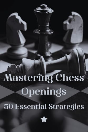 Mastering Chess Openings: 50 Essential Strategies