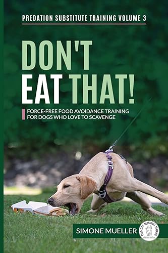 Don't Eat That: Force-Free Food Avoidance Training for Dogs who Love to Scavenge (Predation Substitute Training, Band 3)