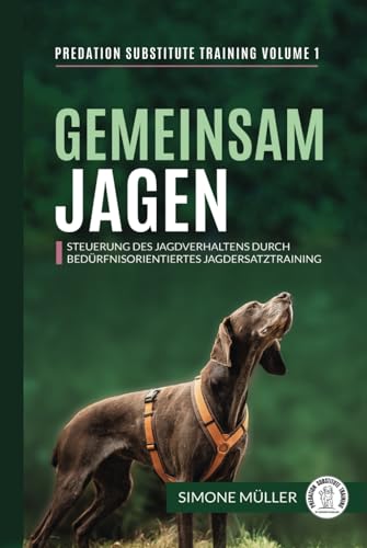 Gemeinsam Jagen: Steuerung des Jagdverhaltens durch bedürfnisorientiertes Jagdersatztraining (Predation Substitute Training - deutsch, Band 1)