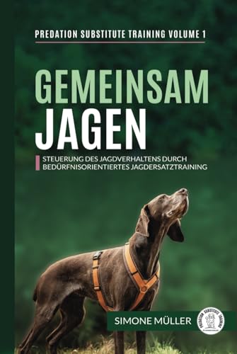 Gemeinsam Jagen: Steuerung des Jagdverhaltens durch bedürfnisorientiertes Jagdersatztraining (Predation Substitute Training - deutsch, Band 1) Gemeinsam Jagen: Steuerung des Jagdverhaltens durch bedürfnisorientiertes Jagdersatztraining (Predation Substitute Training - deutsch, Band 1)