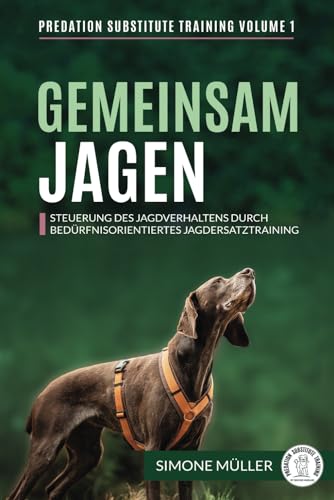 Gemeinsam Jagen: Steuerung des Jagdverhaltens durch bedürfnisorientiertes Jagdersatztraining (Predation Substitute Training - deutsch, Band 1) Gemeinsam Jagen: Steuerung des Jagdverhaltens durch bedürfnisorientiertes Jagdersatztraining (Predation Substitute Training - deutsch, Band 1)